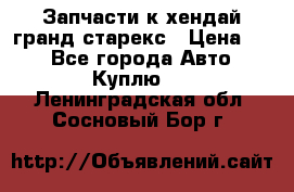 Запчасти к хендай гранд старекс › Цена ­ 0 - Все города Авто » Куплю   . Ленинградская обл.,Сосновый Бор г.